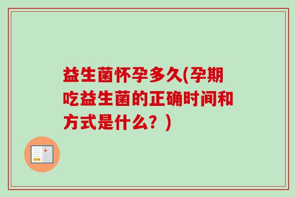 益生菌怀孕多久(孕期吃益生菌的正确时间和方式是什么?) 益生菌怀孕多久(孕期吃益生菌的正确时间和方式是什么?)