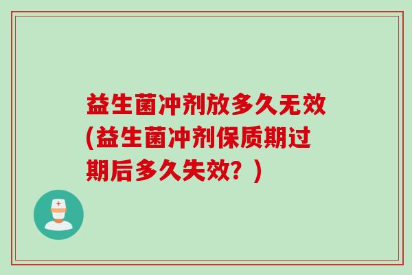 益生菌冲剂放多久无效(益生菌冲剂保质期过期后多久失效？)