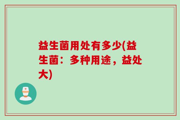 益生菌用处有多少(益生菌：多种用途，益处大)