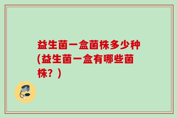 益生菌一盒菌株多少种(益生菌一盒有哪些菌株？)