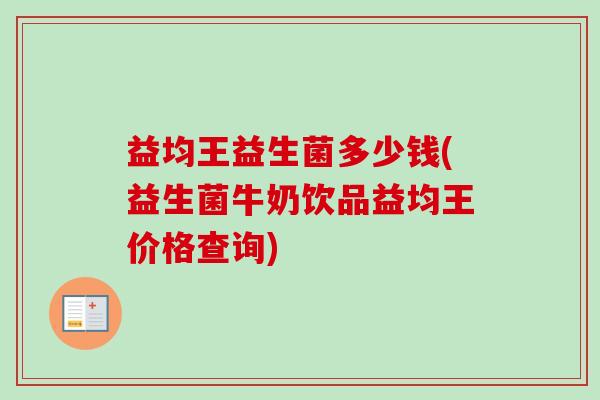 益均王益生菌多少钱(益生菌牛奶饮品益均王价格查询)