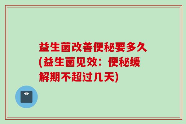 益生菌改善要多久(益生菌见效:缓解期不超过几天) 益生菌改善要多久(益生菌见效:缓解期不超过几天)