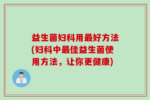 益生菌用好方法(中佳益生菌使用方法,让你更健康) 益生菌用好方法(中佳益生菌使用方法,让你更健康)