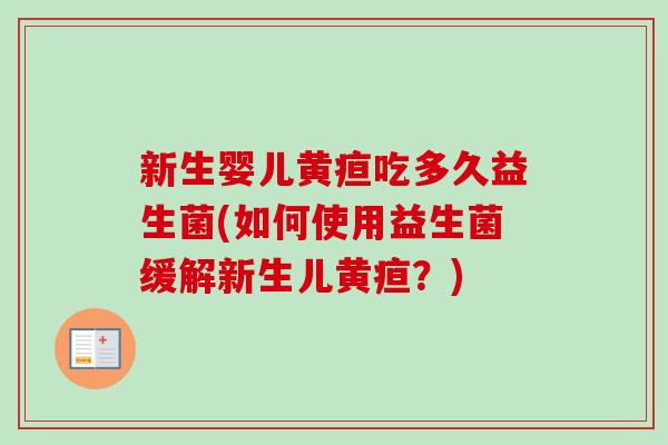新生婴儿黄疸吃多久益生菌(如何使用益生菌缓解新生儿黄疸?) 新生婴儿黄疸吃多久益生菌(如何使用益生菌缓解新生儿黄疸?)