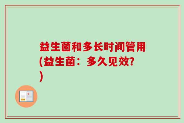 益生菌和多长时间管用(益生菌：多久见效？)
