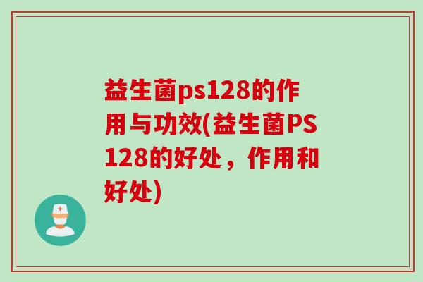 益生菌ps128的作用与功效(益生菌PS128的好处,作用和好处) 益生菌ps128的作用与功效(益生菌PS128的好处,作用和好处)