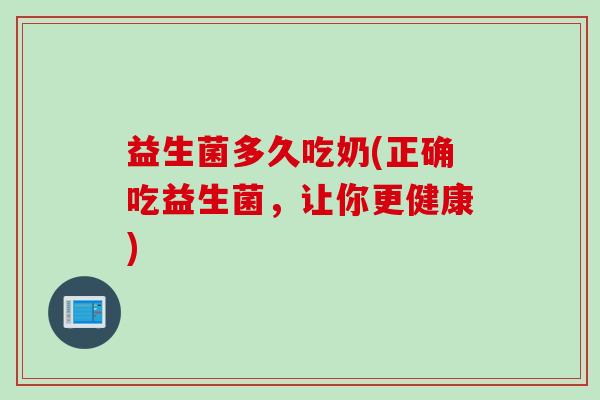 益生菌多久吃奶(正确吃益生菌，让你更健康)