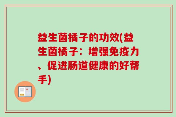 益生菌橘子的功效(益生菌橘子:增强力、促进肠道健康的好帮手) 益生菌橘子的功效(益生菌橘子:增强力、促进肠道健康的好帮手)
