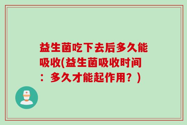 益生菌吃下去后多久能吸收(益生菌吸收时间：多久才能起作用？)
