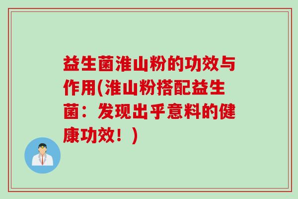 益生菌淮山粉的功效与作用(淮山粉搭配益生菌:发现出乎意料的健康功效!) 益生菌淮山粉的功效与作用(淮山粉搭配益生菌:发现出乎意料的健康功效!)