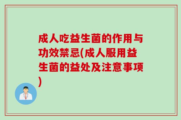 成人吃益生菌的作用与功效禁忌(成人服用益生菌的益处及注意事项) 成人吃益生菌的作用与功效禁忌(成人服用益生菌的益处及注意事项)