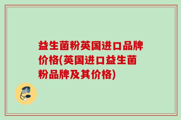 益生菌粉英国进口品牌价格(英国进口益生菌粉品牌及其价格)