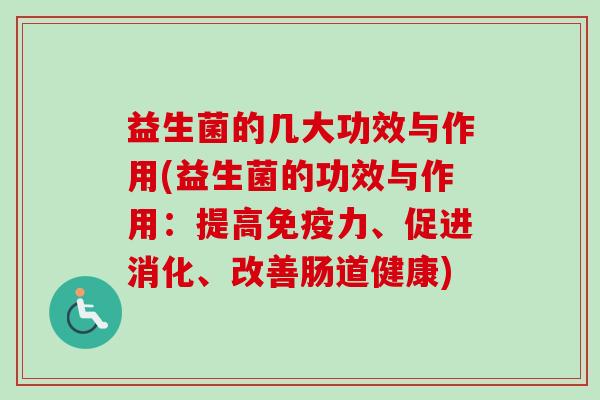 益生菌的几大功效与作用(益生菌的功效与作用：提高力、促进消化、改善肠道健康)