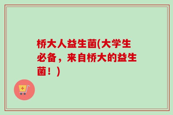 桥大人益生菌(大学生必备,来自桥大的益生菌!) 桥大人益生菌(大学生必备,来自桥大的益生菌!)