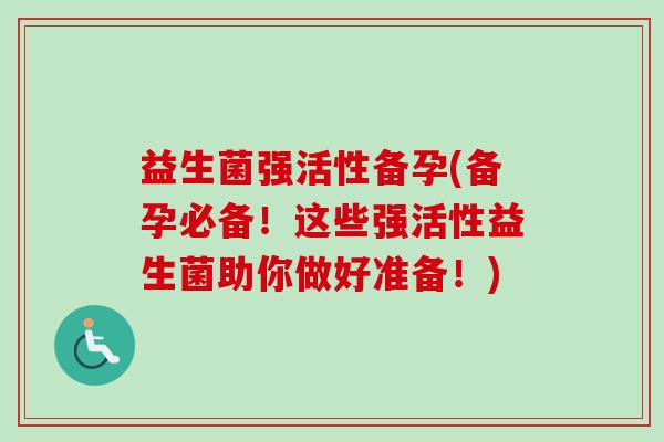 益生菌强活性备孕(备孕必备！这些强活性益生菌助你做好准备！)