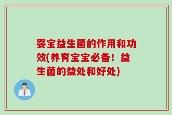 婴宝益生菌的作用和功效(养育宝宝必备!益生菌的益处和好处) 婴宝益生菌的作用和功效(养育宝宝必备!益生菌的益处和好处)