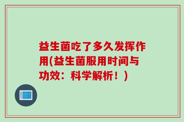 益生菌吃了多久发挥作用(益生菌服用时间与功效:科学解析!) 益生菌吃了多久发挥作用(益生菌服用时间与功效:科学解析!)