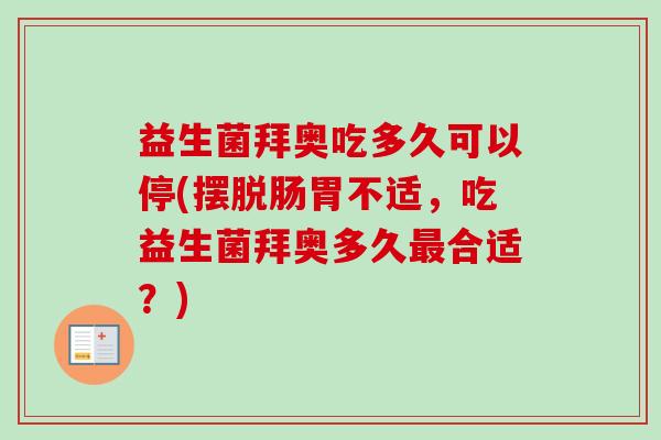 益生菌拜奥吃多久可以停(摆脱肠胃不适，吃益生菌拜奥多久合适？)