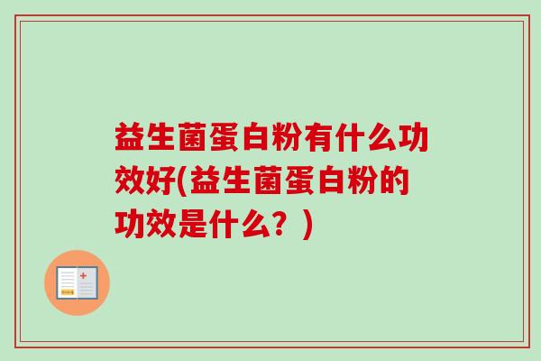 益生菌蛋白粉有什么功效好(益生菌蛋白粉的功效是什么?) 益生菌蛋白粉有什么功效好(益生菌蛋白粉的功效是什么?)