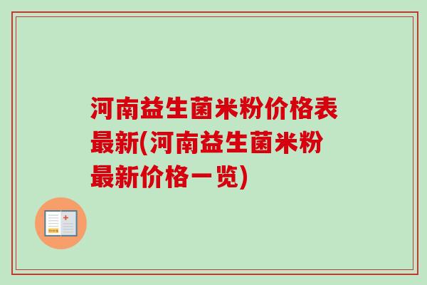 河南益生菌米粉价格表新(河南益生菌米粉新价格一览) 河南益生菌米粉价格表新(河南益生菌米粉新价格一览)
