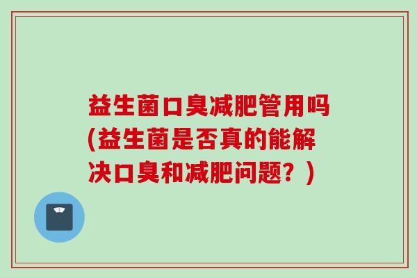 益生菌管用吗(益生菌是否真的能解决和问题？)