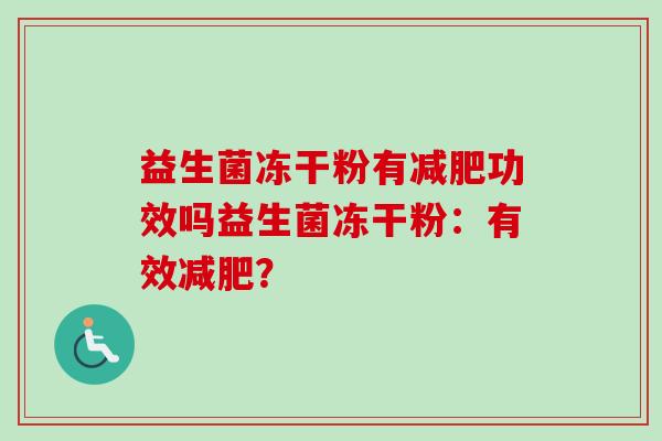 益生菌冻干粉有功效吗益生菌冻干粉:有效? 益生菌冻干粉有功效吗益生菌冻干粉:有效?
