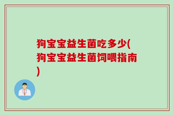 狗宝宝益生菌吃多少(狗宝宝益生菌饲喂指南) 狗宝宝益生菌吃多少(狗宝宝益生菌饲喂指南)