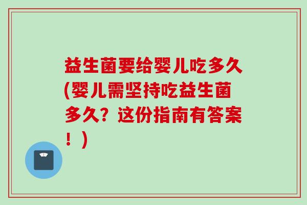 益生菌要给婴儿吃多久(婴儿需坚持吃益生菌多久？这份指南有答案！)