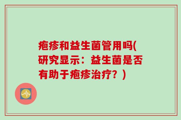 疱疹和益生菌管用吗(研究显示:益生菌是否有助于疱疹?) 疱疹和益生菌管用吗(研究显示:益生菌是否有助于疱疹?)