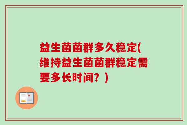益生菌菌群多久稳定(维持益生菌菌群稳定需要多长时间？)