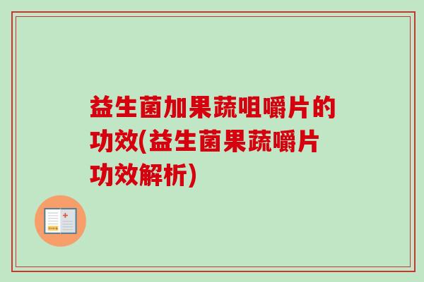 益生菌加果蔬咀嚼片的功效(益生菌果蔬嚼片功效解析) 益生菌加果蔬咀嚼片的功效(益生菌果蔬嚼片功效解析)