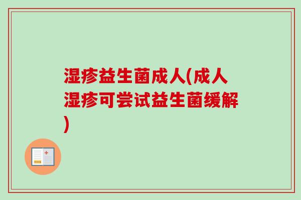 益生菌成人(成人可尝试益生菌缓解)