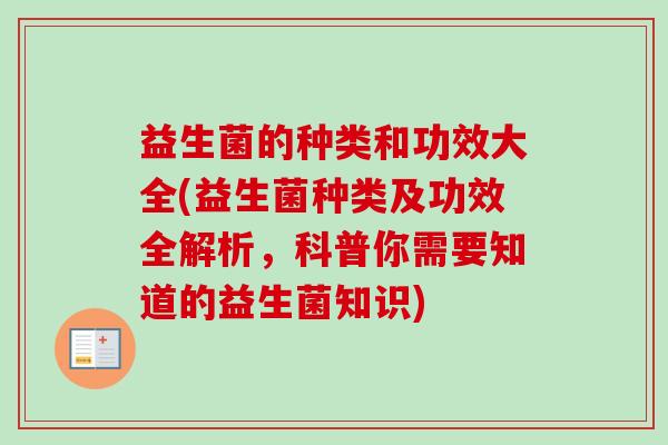 益生菌的种类和功效大全(益生菌种类及功效全解析,科普你需要知道的益生菌知识) 益生菌的种类和功效大全(益生菌种类及功效全解析,科普你需要知道的益生菌知识)