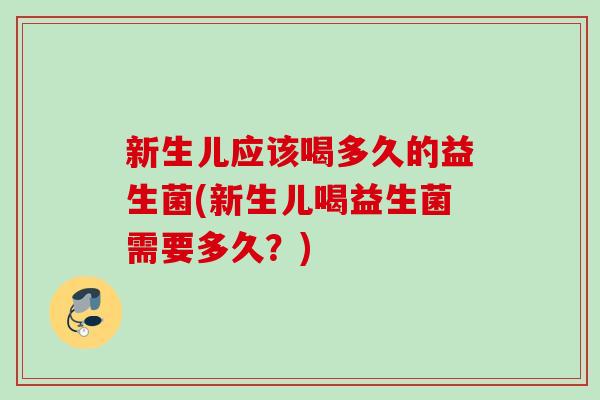 新生儿应该喝多久的益生菌(新生儿喝益生菌需要多久?) 新生儿应该喝多久的益生菌(新生儿喝益生菌需要多久?)