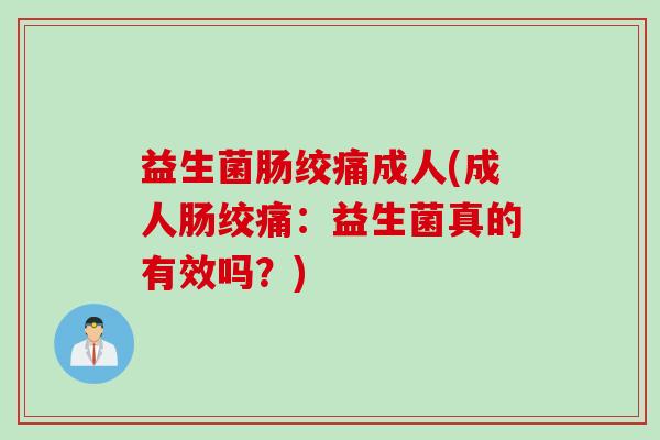 益生菌肠绞痛成人(成人肠绞痛:益生菌真的有效吗?) 益生菌肠绞痛成人(成人肠绞痛:益生菌真的有效吗?)