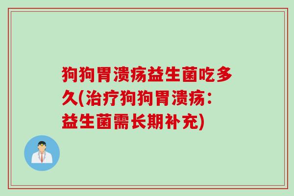 狗狗益生菌吃多久(狗狗：益生菌需长期补充)