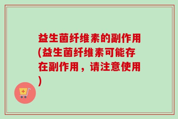 益生菌纤维素的副作用(益生菌纤维素可能存在副作用,请注意使用) 益生菌纤维素的副作用(益生菌纤维素可能存在副作用,请注意使用)