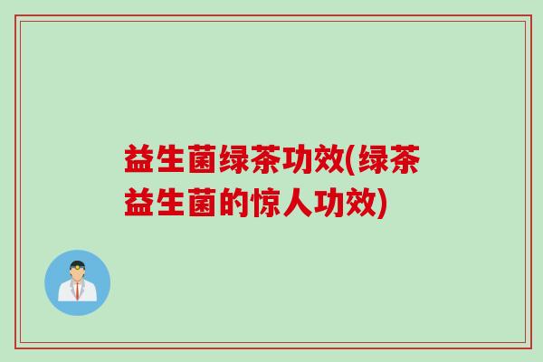 益生菌绿茶功效(绿茶益生菌的惊人功效)