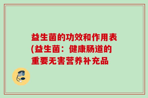 益生菌的功效和作用表(益生菌:健康肠道的重要无害营养补充品 益生菌的功效和作用表(益生菌:健康肠道的重要无害营养补充品