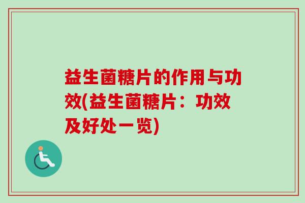 益生菌糖片的作用与功效(益生菌糖片：功效及好处一览)