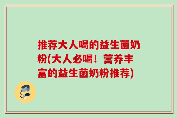 推荐大人喝的益生菌奶粉(大人必喝!营养丰富的益生菌奶粉推荐) 推荐大人喝的益生菌奶粉(大人必喝!营养丰富的益生菌奶粉推荐)