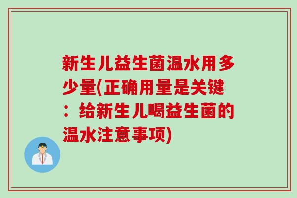 新生儿益生菌温水用多少量(正确用量是关键：给新生儿喝益生菌的温水注意事项)