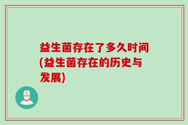 益生菌存在了多久时间(益生菌存在的历史与发展) 益生菌存在了多久时间(益生菌存在的历史与发展)