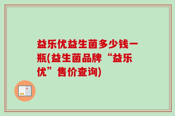 益乐优益生菌多少钱一瓶(益生菌品牌“益乐优”售价查询)