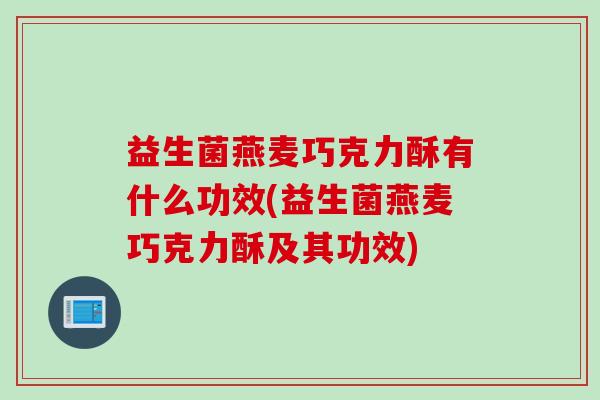 益生菌燕麦巧克力酥有什么功效(益生菌燕麦巧克力酥及其功效) 益生菌燕麦巧克力酥有什么功效(益生菌燕麦巧克力酥及其功效)