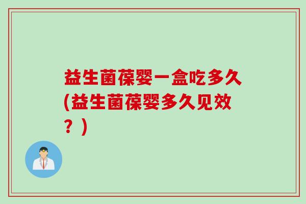 益生菌葆婴一盒吃多久(益生菌葆婴多久见效？)