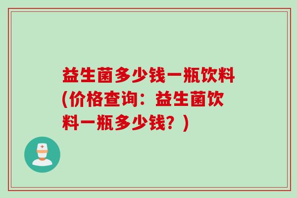 益生菌多少钱一瓶饮料(价格查询：益生菌饮料一瓶多少钱？)
