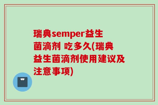 瑞典semper益生菌滴剂 吃多久(瑞典益生菌滴剂使用建议及注意事项) 瑞典semper益生菌滴剂 吃多久(瑞典益生菌滴剂使用建议及注意事项)