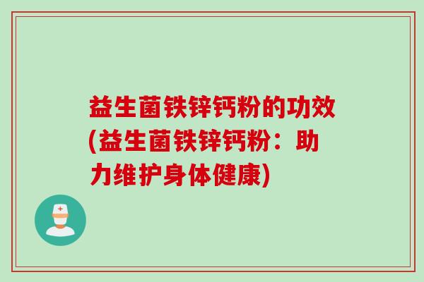 益生菌铁锌钙粉的功效(益生菌铁锌钙粉：助力维护身体健康)