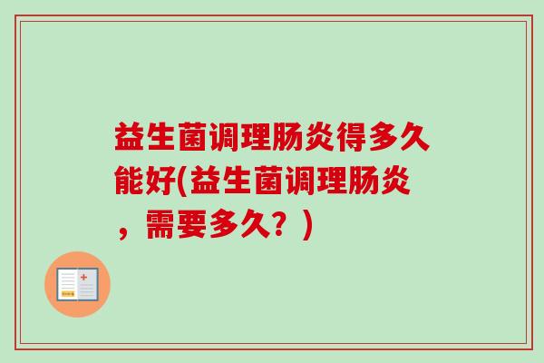 益生菌调理得多久能好(益生菌调理，需要多久？)